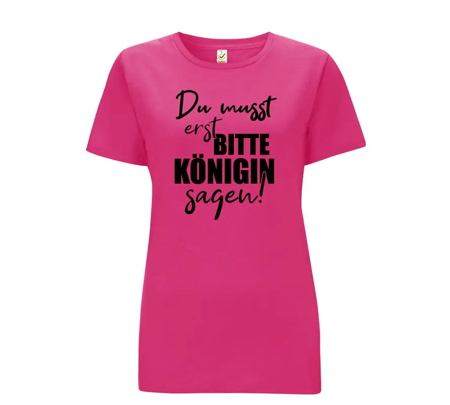 Du musst erst Bitte Königin sagen Damen T - Shirt - S / Bright Pink