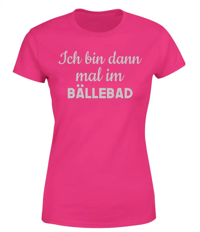 Ich bin dann mal im Bällebad T - Shirt Damen - S / Bright Pink