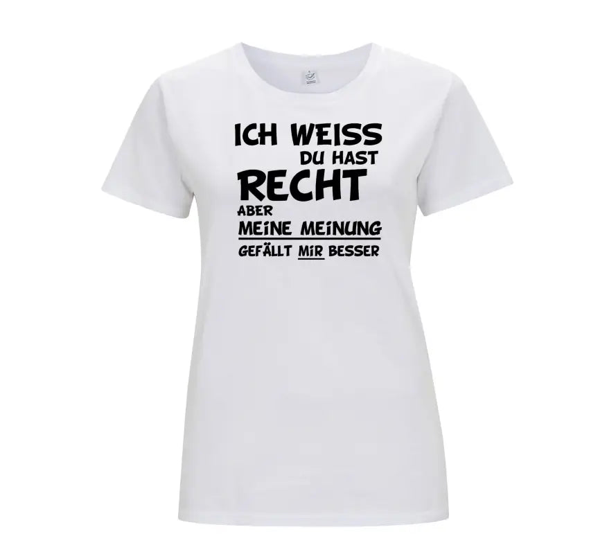 Ich weiss du hast recht aber meine Meinung gefällt mir besser Damen T - Shirt - S