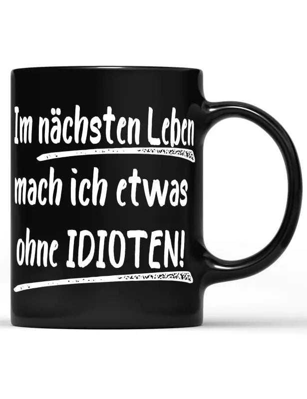 Im nächsten Leben mach ich etwas ohne IDIOTEN! Tasse schwarz - tshirtladen - 