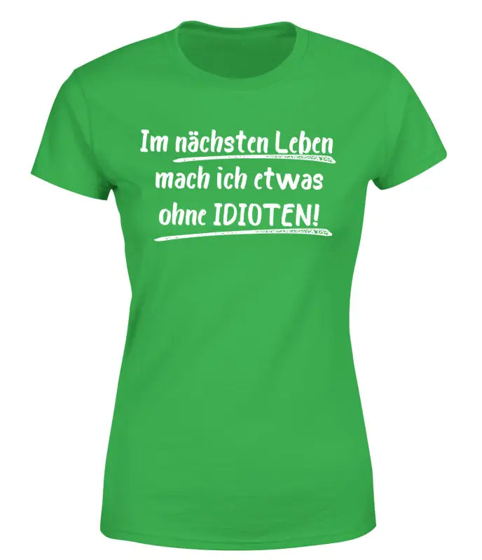 Im nächsten Leben mach ich etwas ohne IDIOTEN T - Shirt Damen Organic - S / Grün