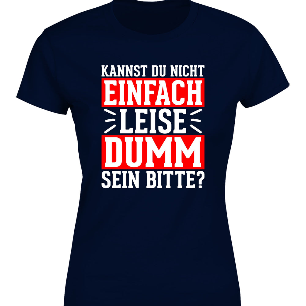 
                      
                        Kannst du nicht einfach leise dumm sein bitte? Damen T-Shirt
                      
                    