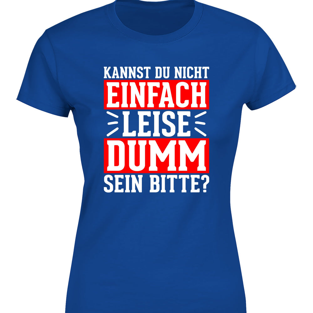 Kannst du nicht einfach leise dumm sein bitte? Damen T-Shirt