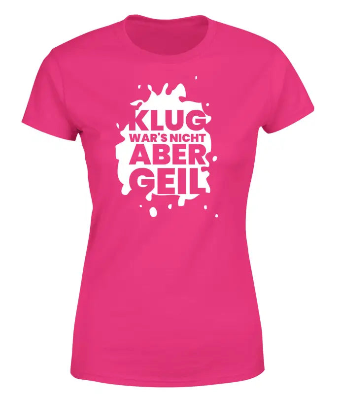 Klug wars nicht aber geil! T - Shirt Damen Funshirt - S / Bright Pink