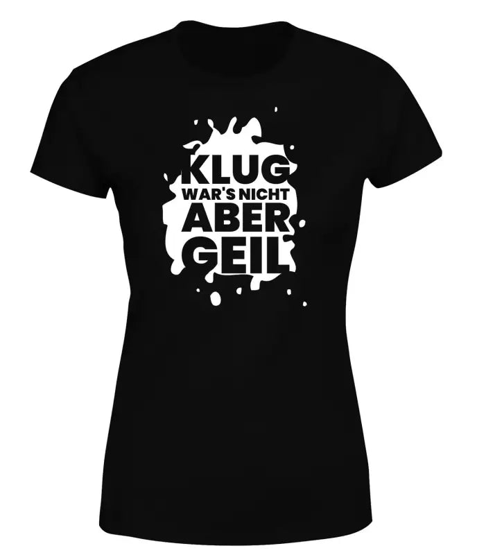 Klug wars nicht aber geil! T - Shirt Damen Funshirt - S / Schwarz