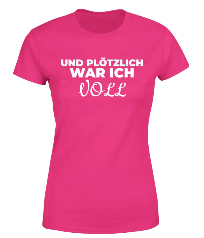 Und plötzlich war ich VOLL Partyshirt T - Shirt Damen - S / Bright Pink